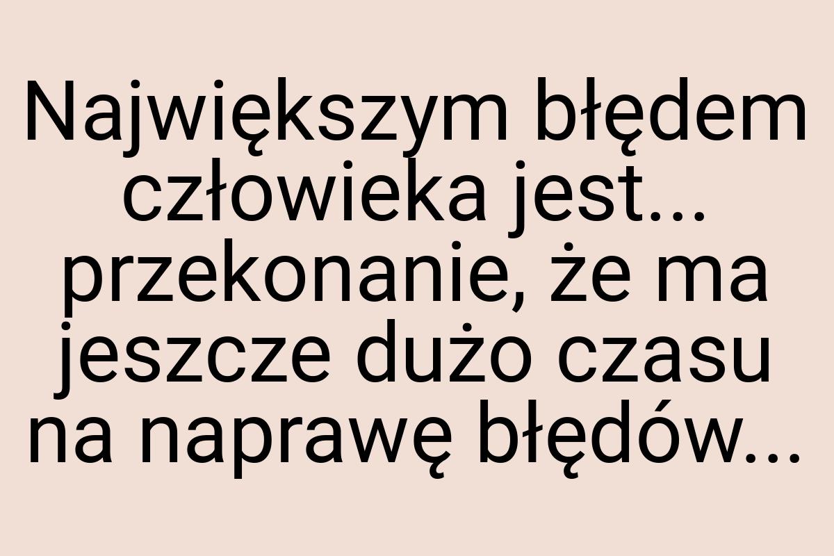 Największym błędem człowieka jest... przekonanie, że ma