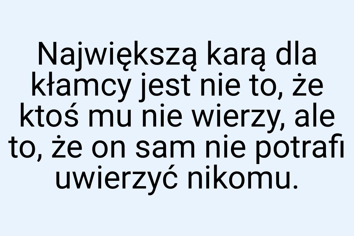 Największą karą dla kłamcy jest nie to, że ktoś mu nie