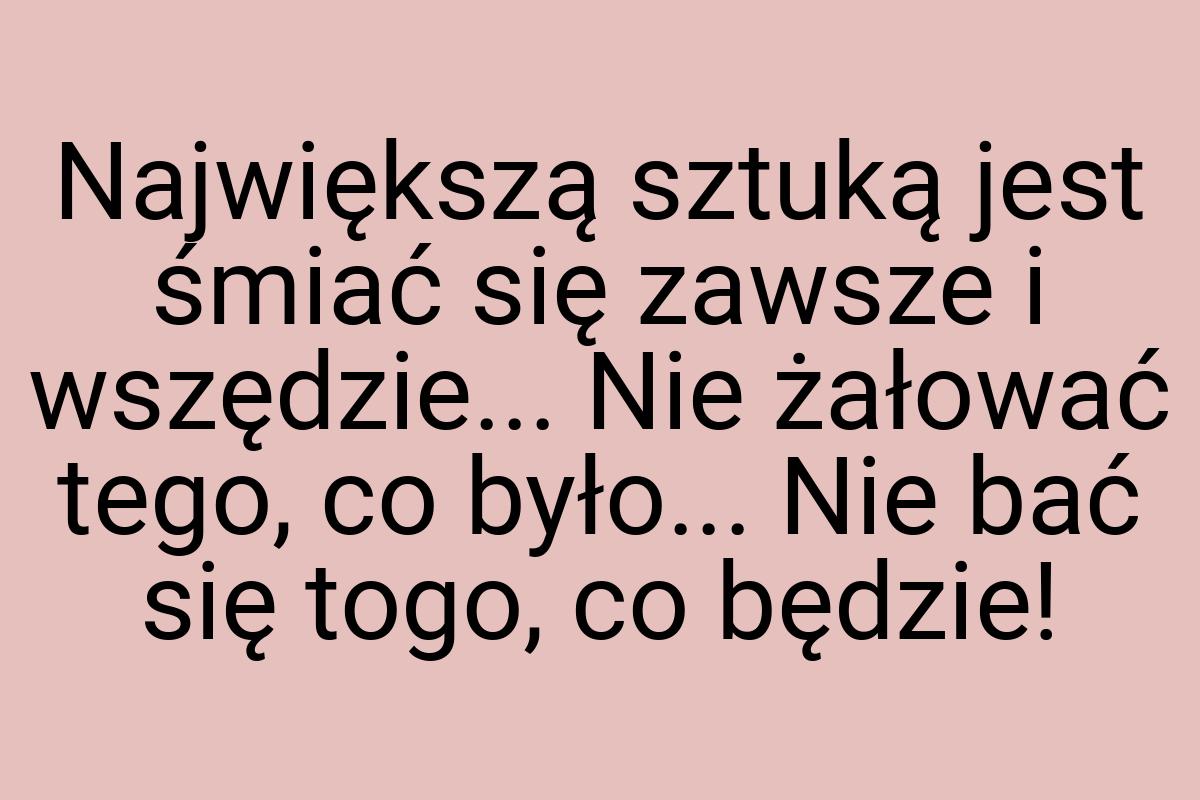 Największą sztuką jest śmiać się zawsze i wszędzie... Nie