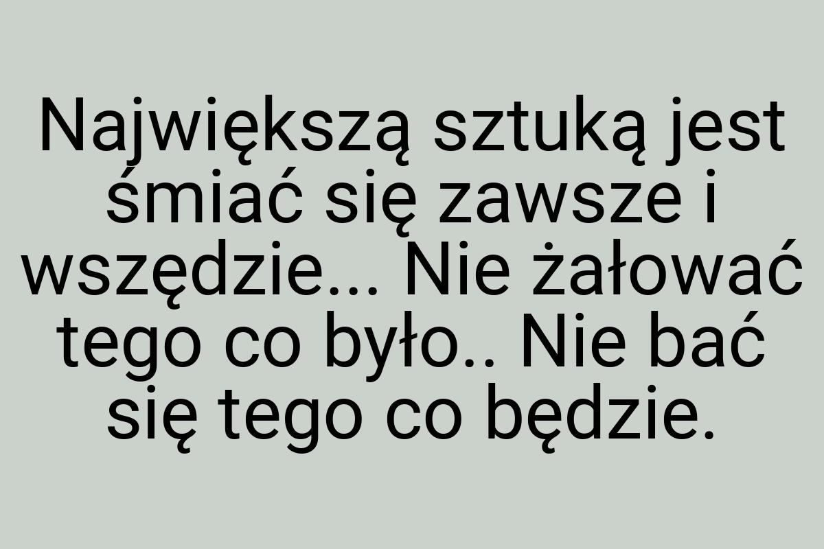 Największą sztuką jest śmiać się zawsze i wszędzie... Nie