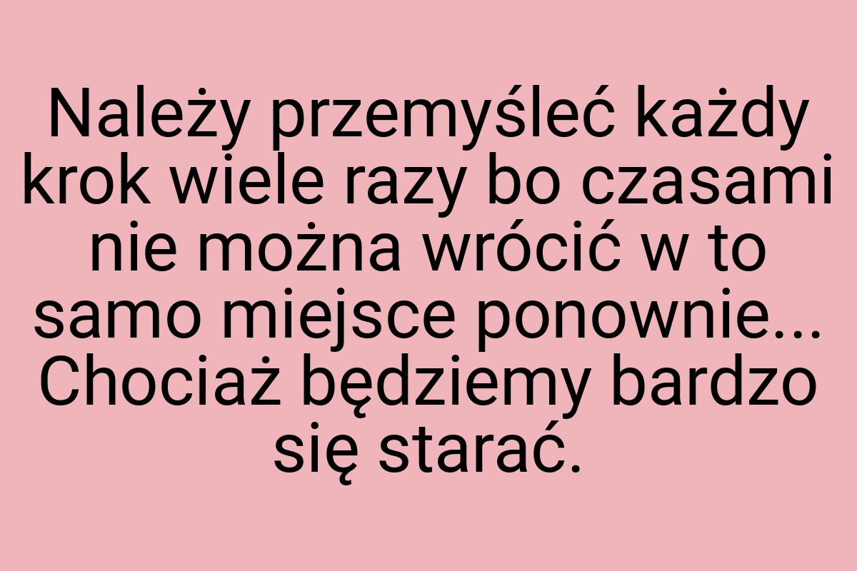 Należy przemyśleć każdy krok wiele razy bo czasami nie