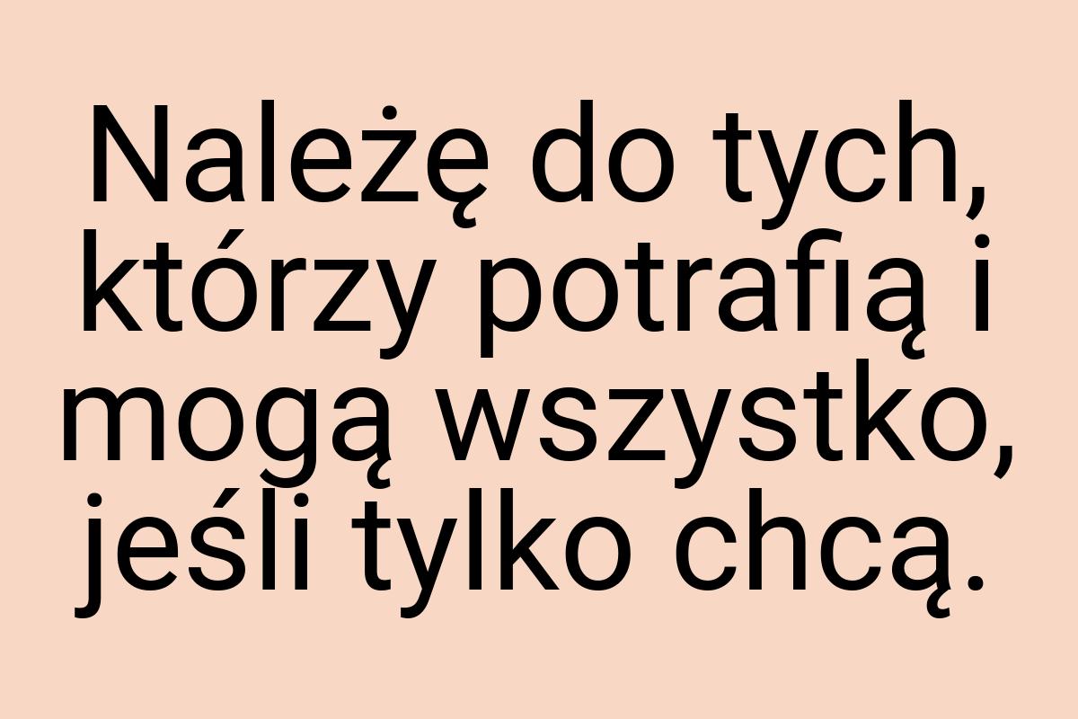 Należę do tych, którzy potrafią i mogą wszystko, jeśli