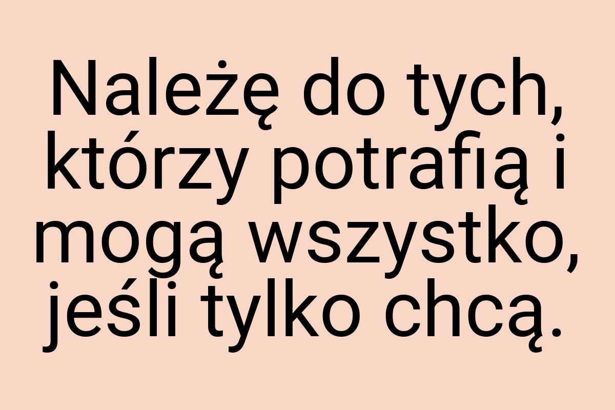 Należę do tych, którzy potrafią i mogą wszystko, jeśli