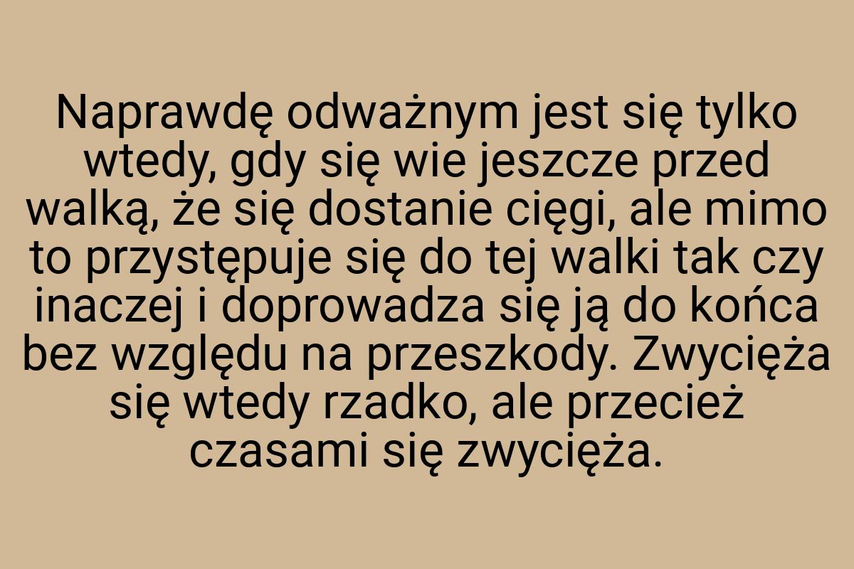 Naprawdę odważnym jest się tylko wtedy, gdy się wie jeszcze