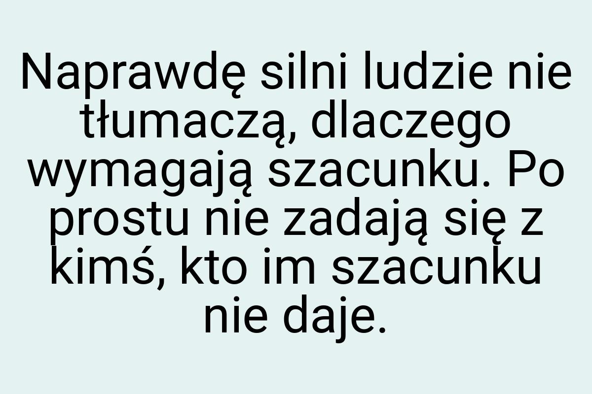 Naprawdę silni ludzie nie tłumaczą, dlaczego wymagają