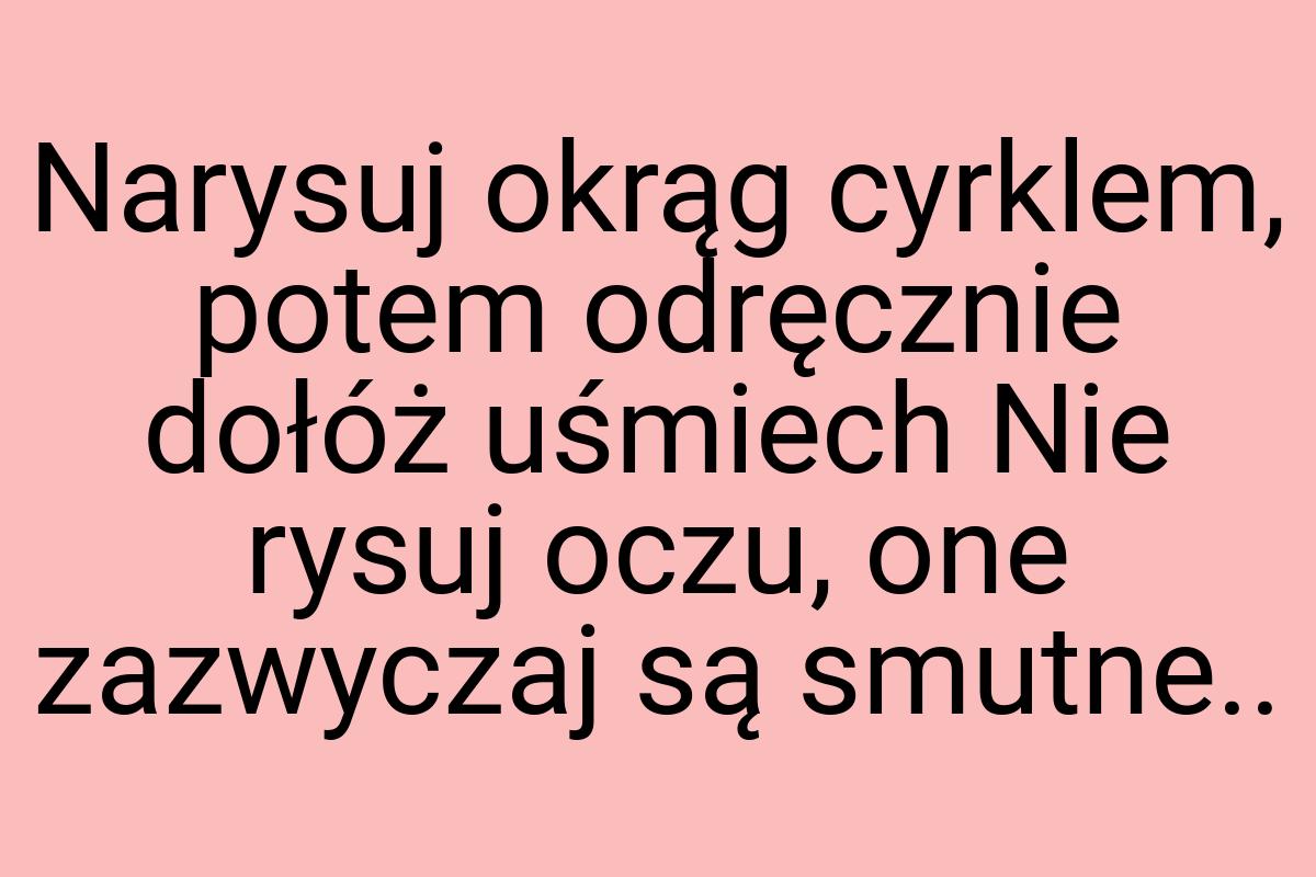 Narysuj okrąg cyrklem, potem odręcznie dołóż uśmiech Nie