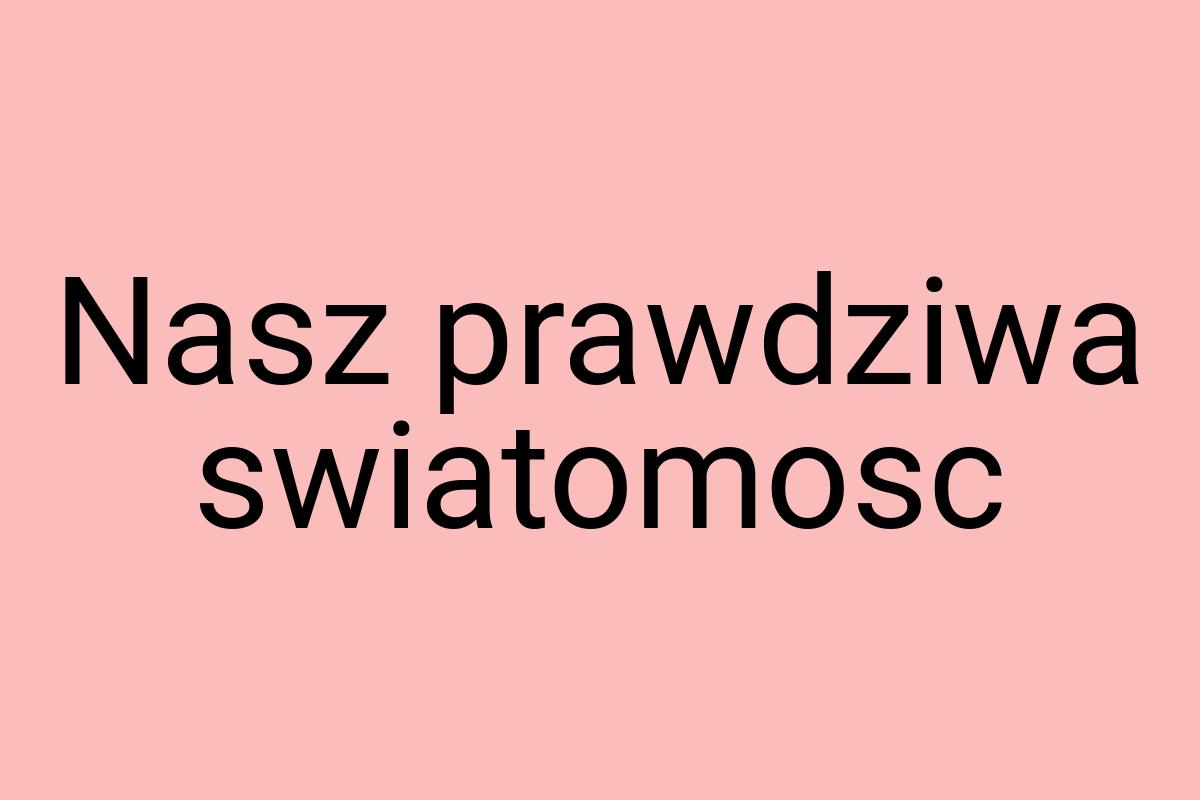 Nasz prawdziwa swiatomosc