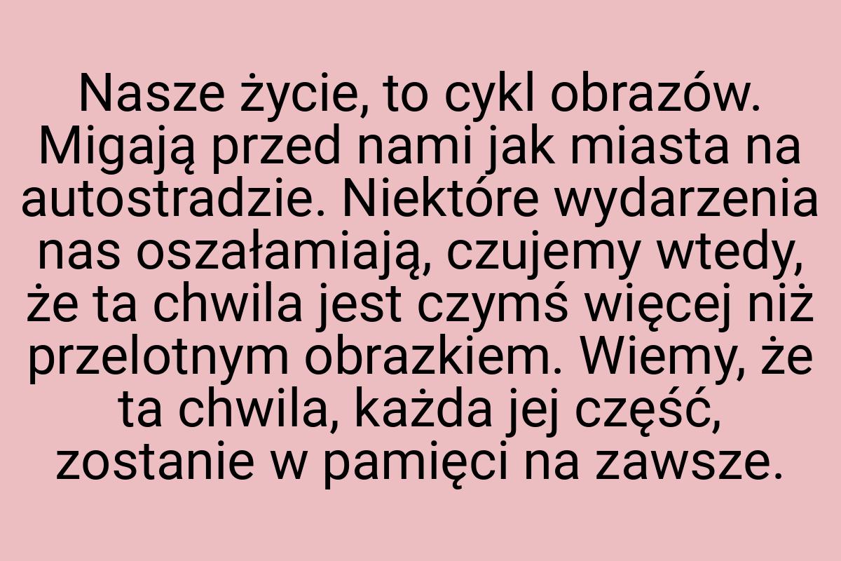 Nasze życie, to cykl obrazów. Migają przed nami jak miasta