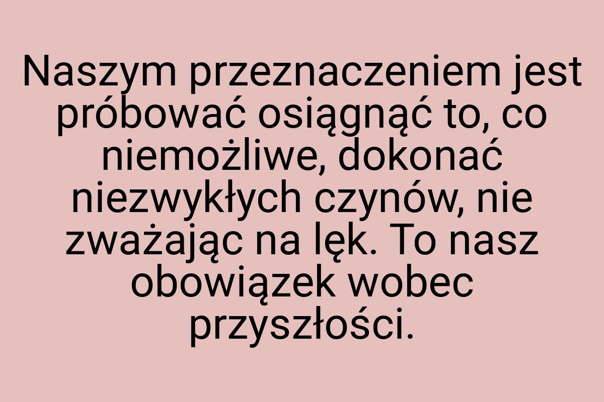 Naszym przeznaczeniem jest próbować osiągnąć to, co