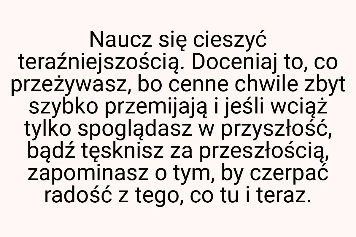 Naucz się cieszyć teraźniejszością. Doceniaj to, co