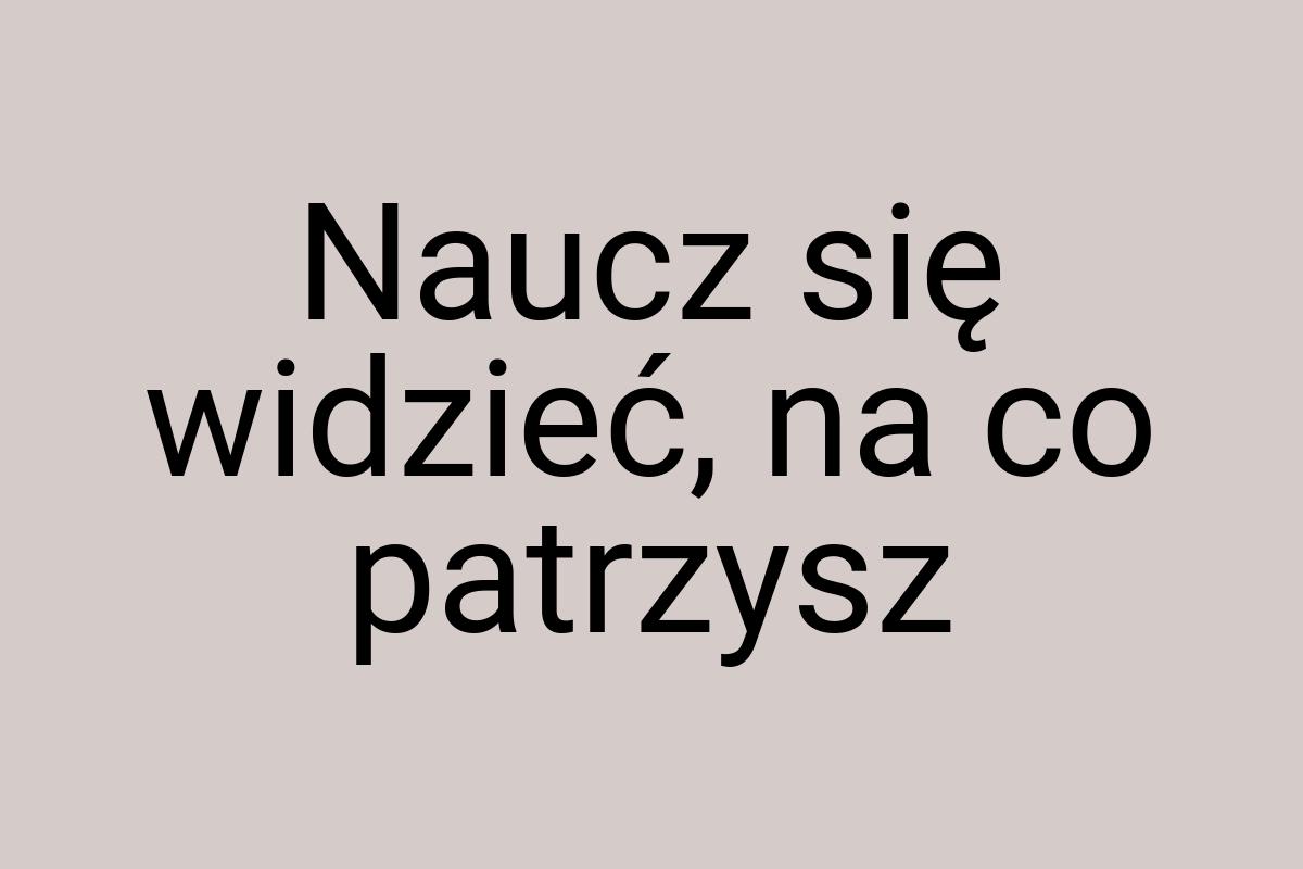 Naucz się widzieć, na co patrzysz