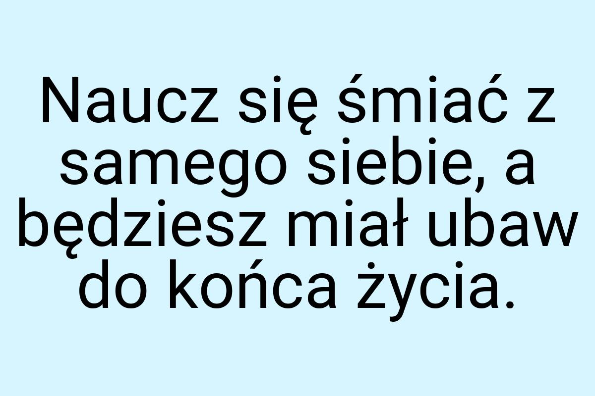 Naucz się śmiać z samego siebie, a będziesz miał ubaw do