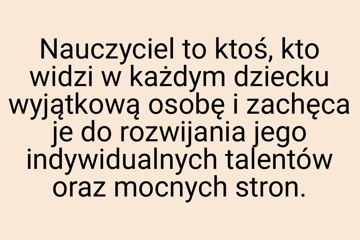 Nauczyciel to ktoś, kto widzi w każdym dziecku wyjątkową