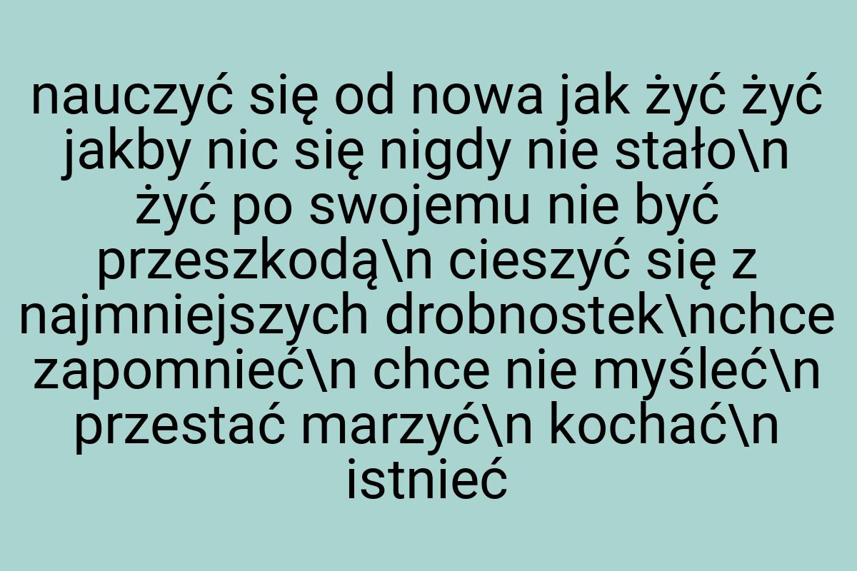 Nauczyć się od nowa jak żyć żyć jakby nic się nigdy nie