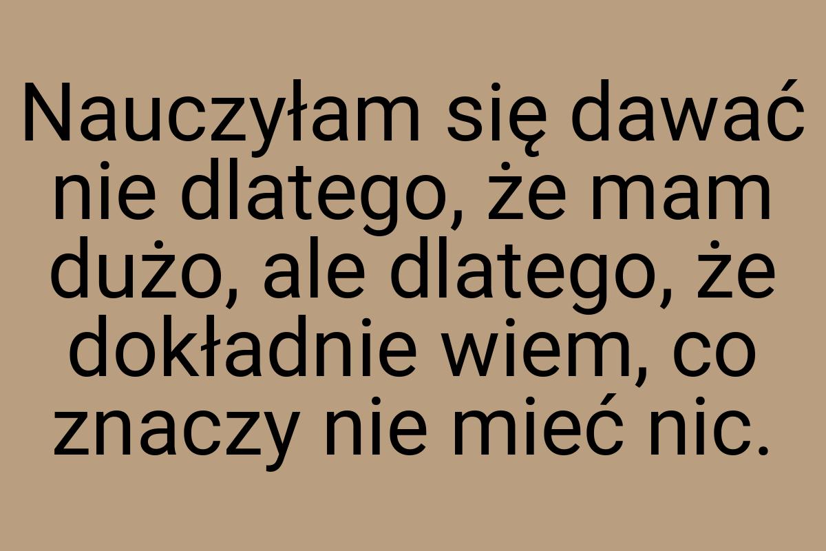 Nauczyłam się dawać nie dlatego, że mam dużo, ale dlatego