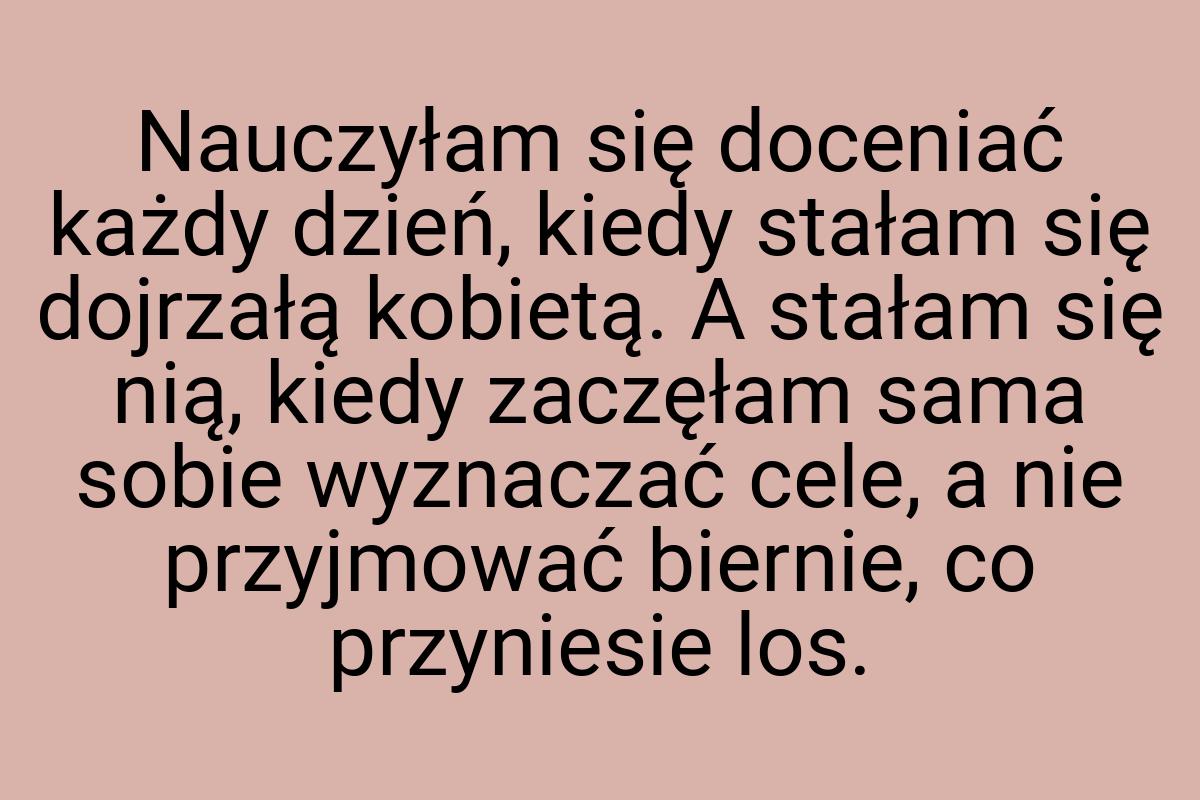 Nauczyłam się doceniać każdy dzień, kiedy stałam się