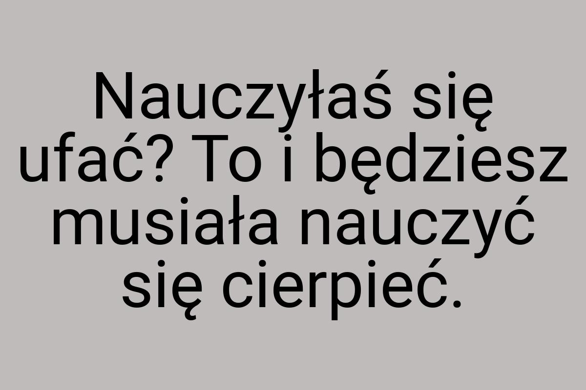 Nauczyłaś się ufać? To i będziesz musiała nauczyć się