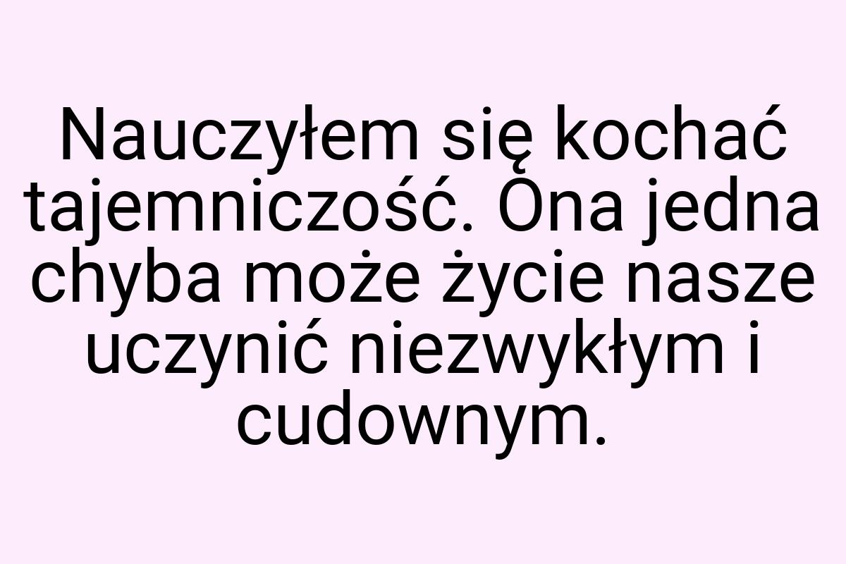 Nauczyłem się kochać tajemniczość. Ona jedna chyba może