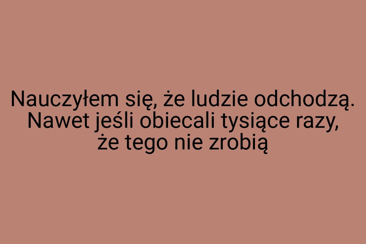 Nauczyłem się, że ludzie odchodzą. Nawet jeśli obiecali