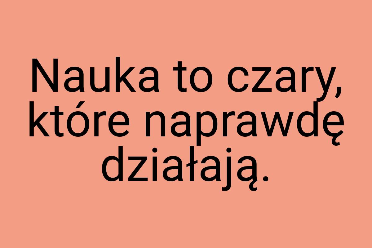 Nauka to czary, które naprawdę działają