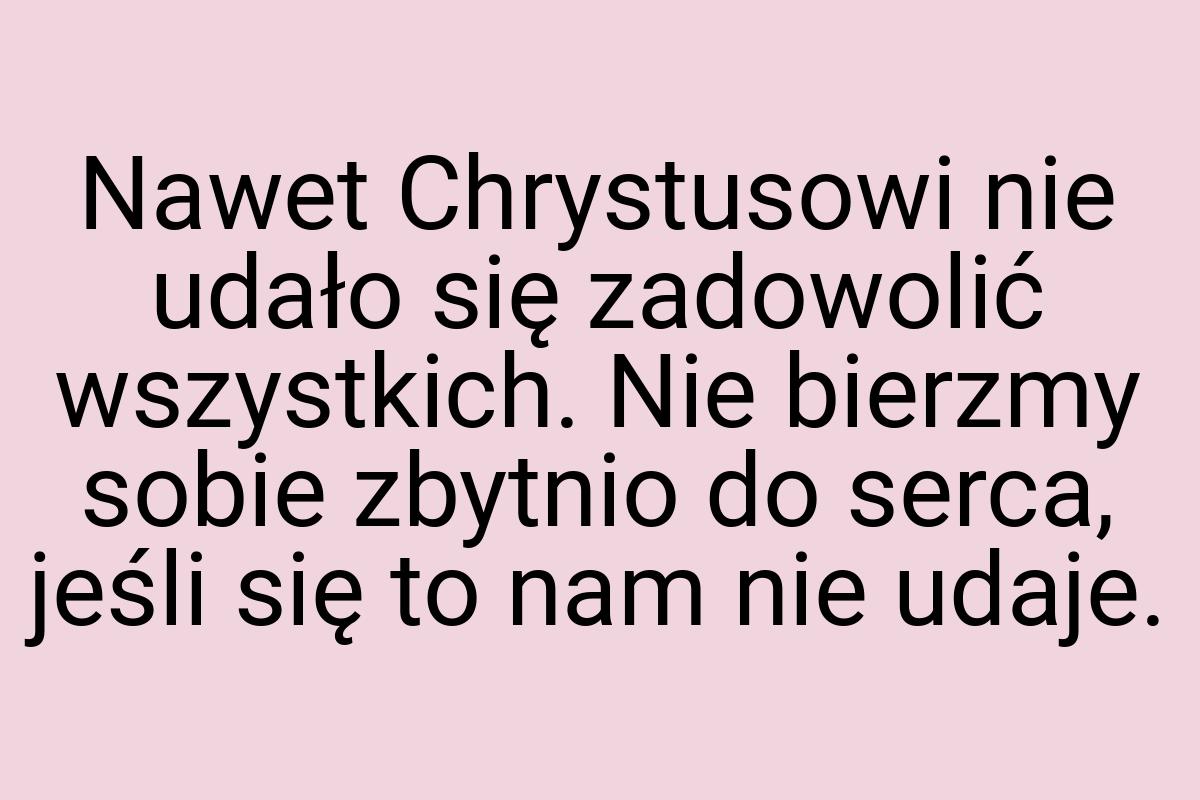 Nawet Chrystusowi nie udało się zadowolić wszystkich. Nie