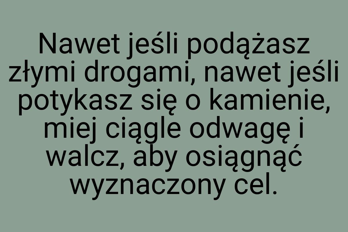 Nawet jeśli podążasz złymi drogami, nawet jeśli potykasz