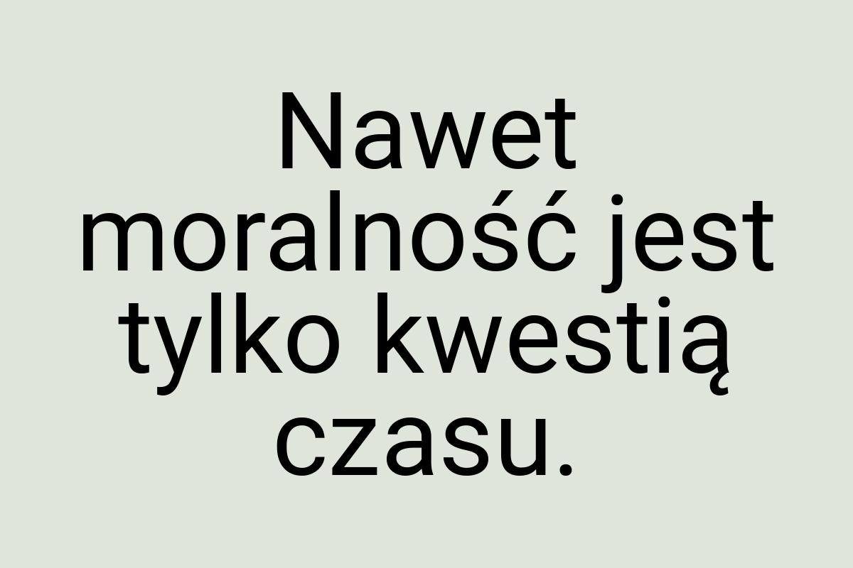 Nawet moralność jest tylko kwestią czasu