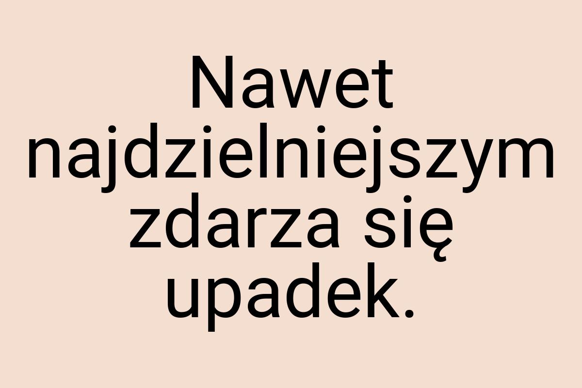 Nawet najdzielniejszym zdarza się upadek