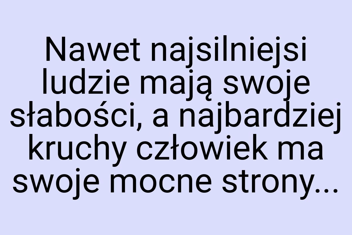 Nawet najsilniejsi ludzie mają swoje słabości, a