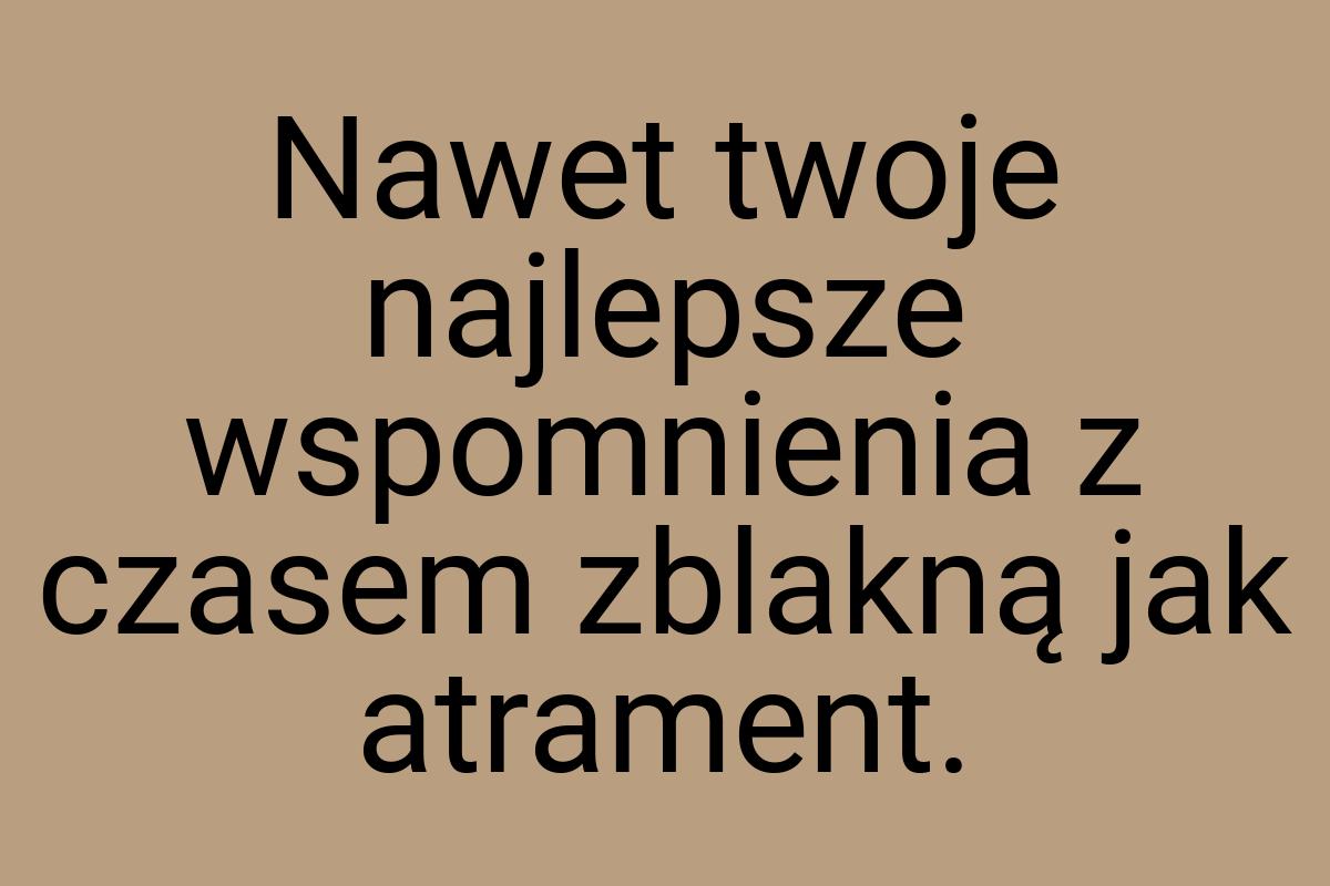 Nawet twoje najlepsze wspomnienia z czasem zblakną jak