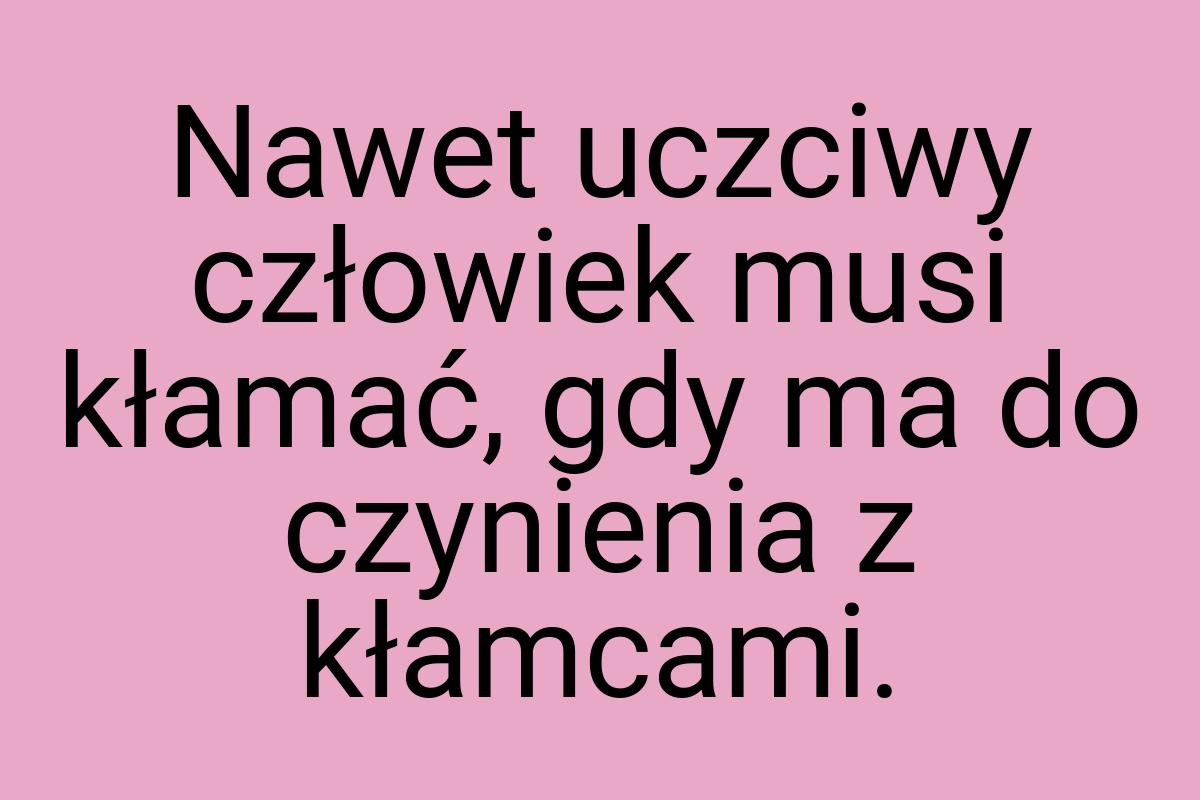 Nawet uczciwy człowiek musi kłamać, gdy ma do czynienia z