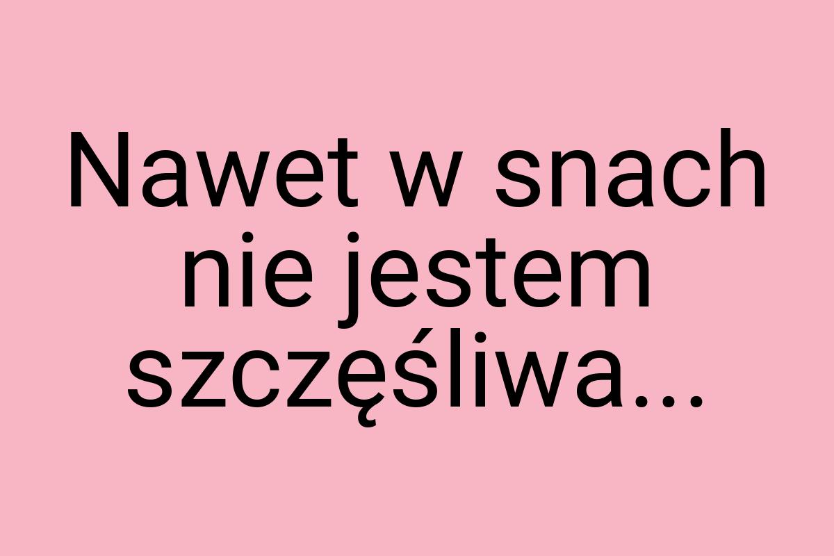 Nawet w snach nie jestem szczęśliwa