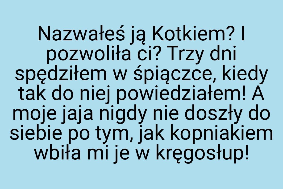 Nazwałeś ją Kotkiem? I pozwoliła ci? Trzy dni spędziłem w