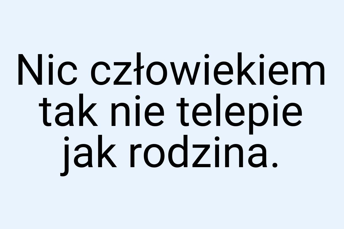 Nic człowiekiem tak nie telepie jak rodzina