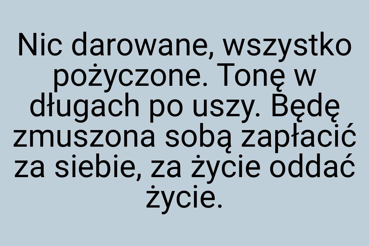 Nic darowane, wszystko pożyczone. Tonę w długach po uszy