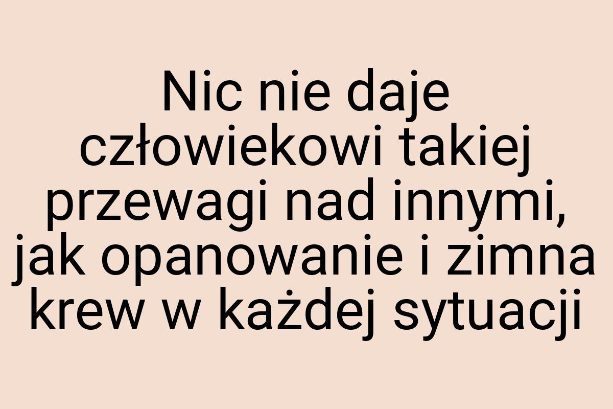 Nic nie daje człowiekowi takiej przewagi nad innymi, jak