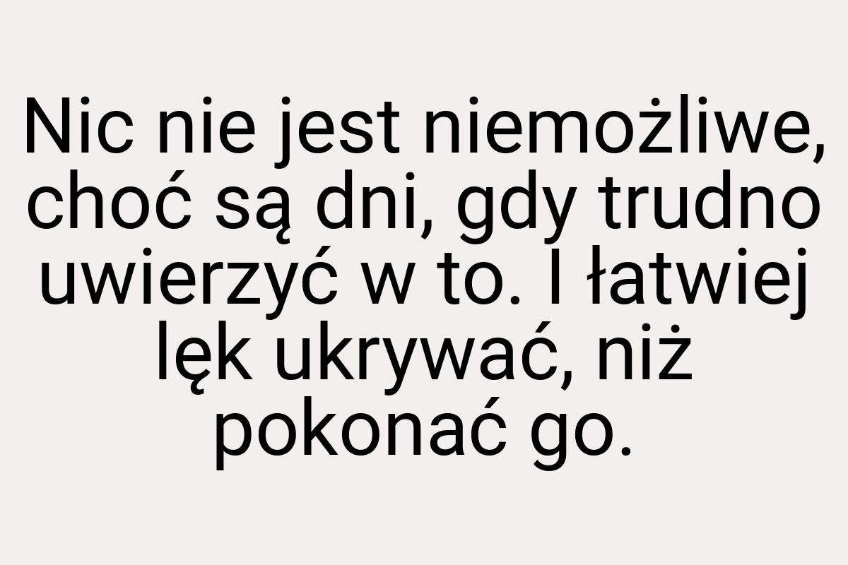 Nic nie jest niemożliwe, choć są dni, gdy trudno uwierzyć w