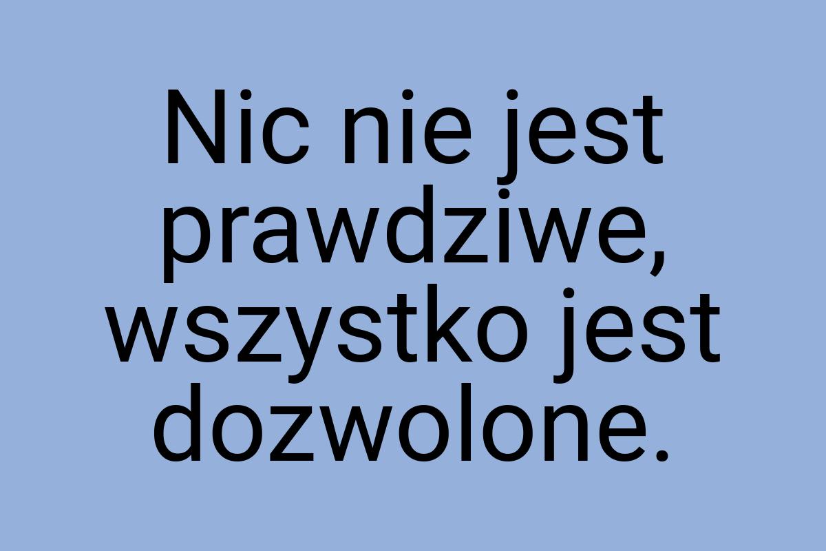 Nic nie jest prawdziwe, wszystko jest dozwolone