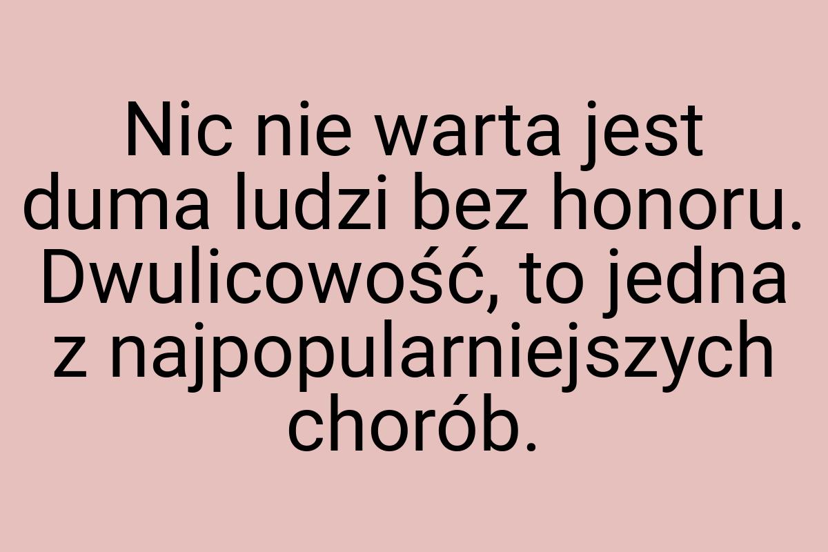 Nic nie warta jest duma ludzi bez honoru. Dwulicowość, to