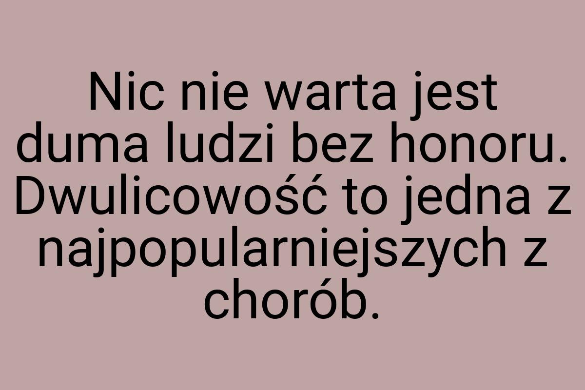 Nic nie warta jest duma ludzi bez honoru. Dwulicowość to