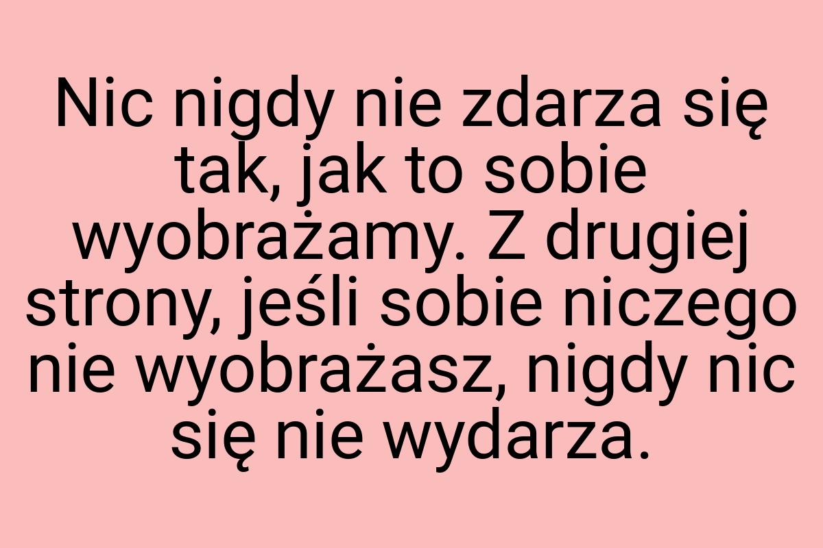 Nic nigdy nie zdarza się tak, jak to sobie wyobrażamy. Z