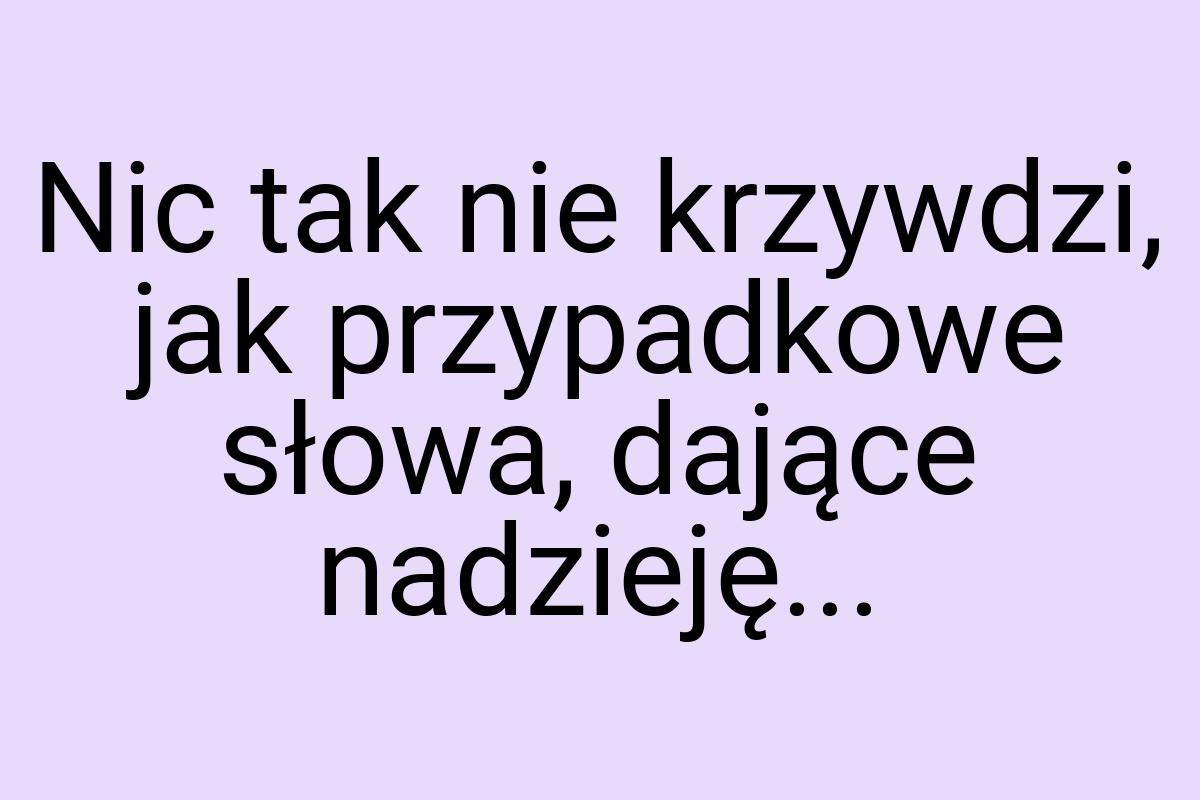 Nic tak nie krzywdzi, jak przypadkowe słowa, dające