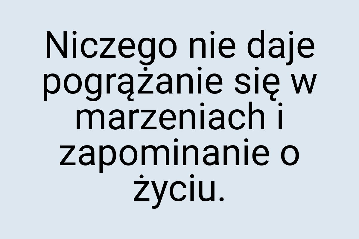 Niczego nie daje pogrążanie się w marzeniach i zapominanie