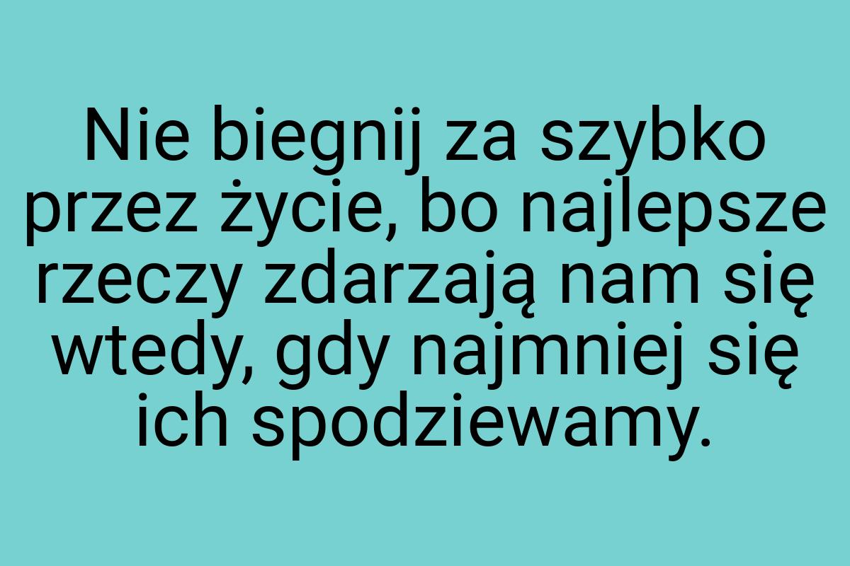 Nie biegnij za szybko przez życie, bo najlepsze rzeczy