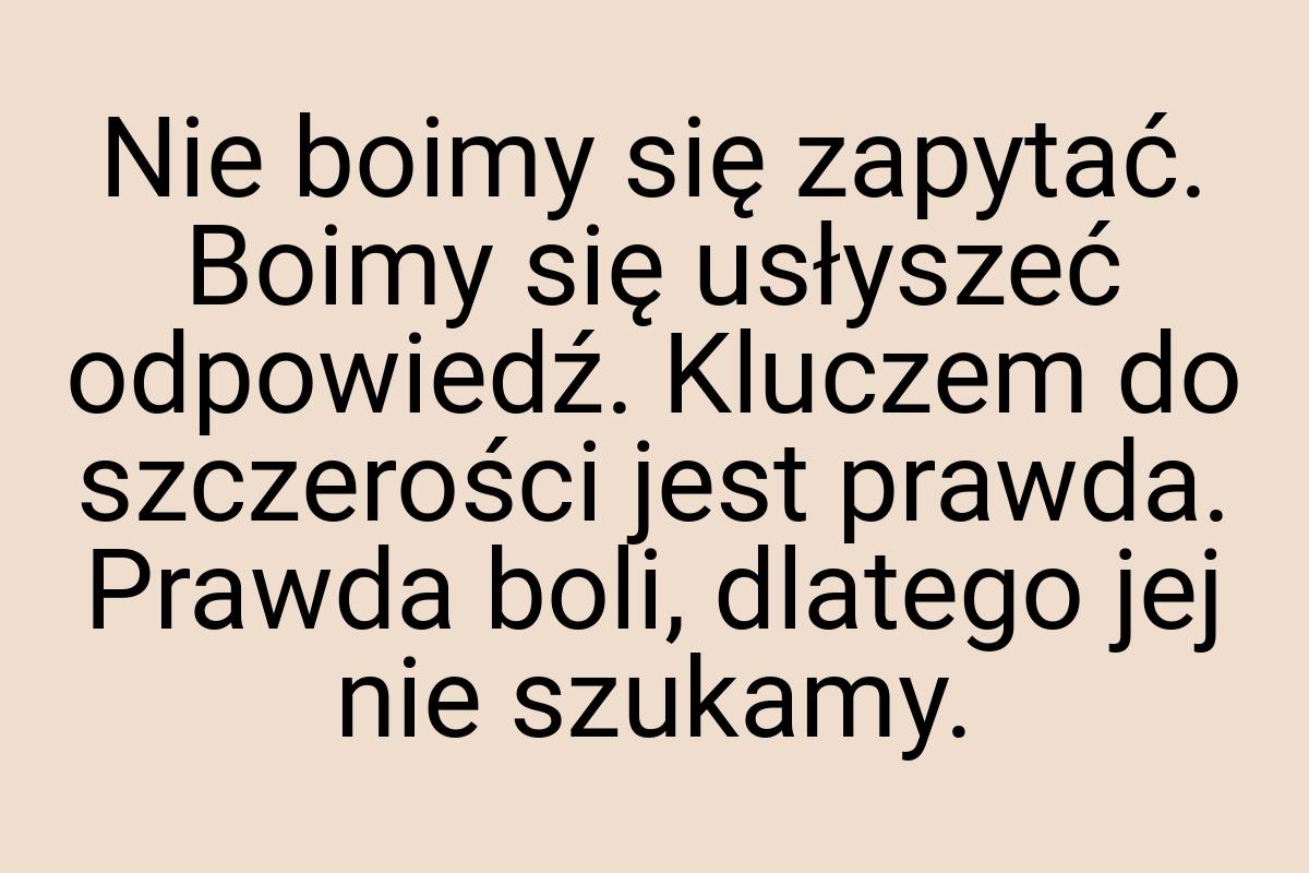 Nie boimy się zapytać. Boimy się usłyszeć odpowiedź