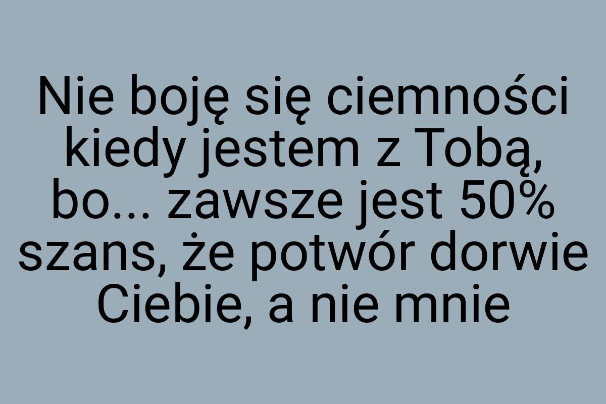 Nie boję się ciemności kiedy jestem z Tobą, bo... zawsze