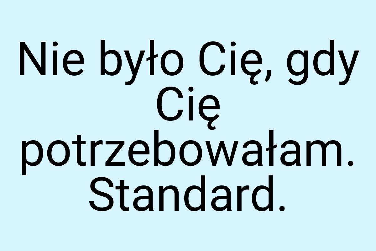 Nie było Cię, gdy Cię potrzebowałam. Standard