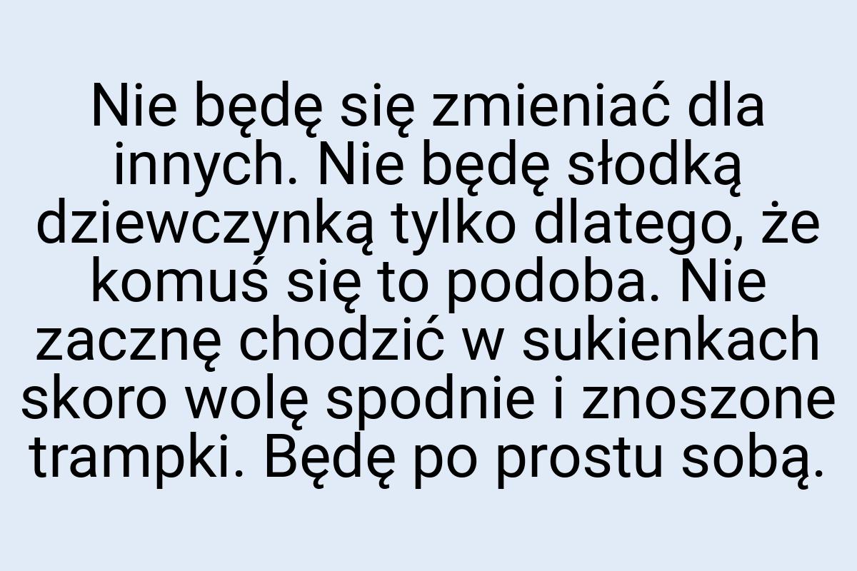 Nie będę się zmieniać dla innych. Nie będę słodką