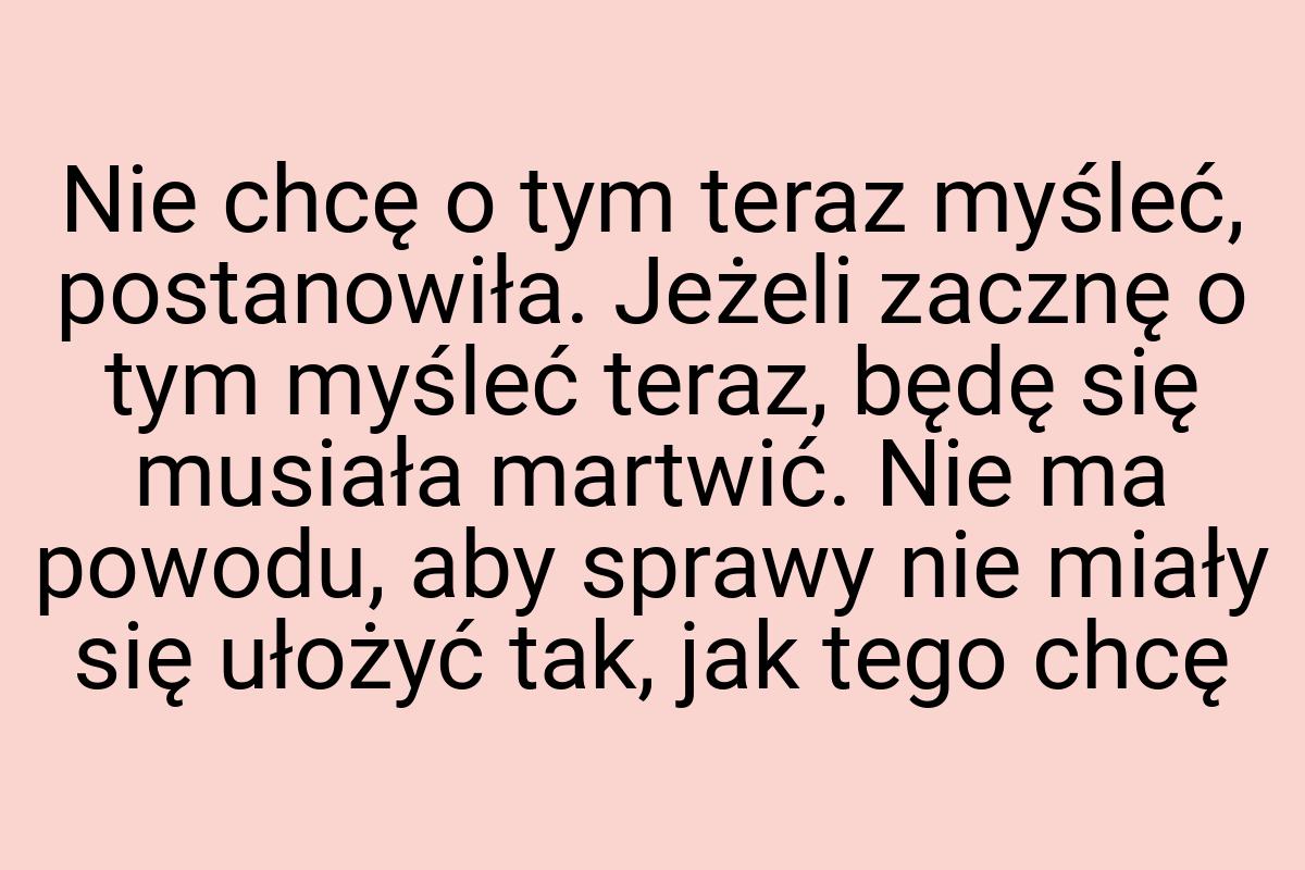 Nie chcę o tym teraz myśleć, postanowiła. Jeżeli zacznę o