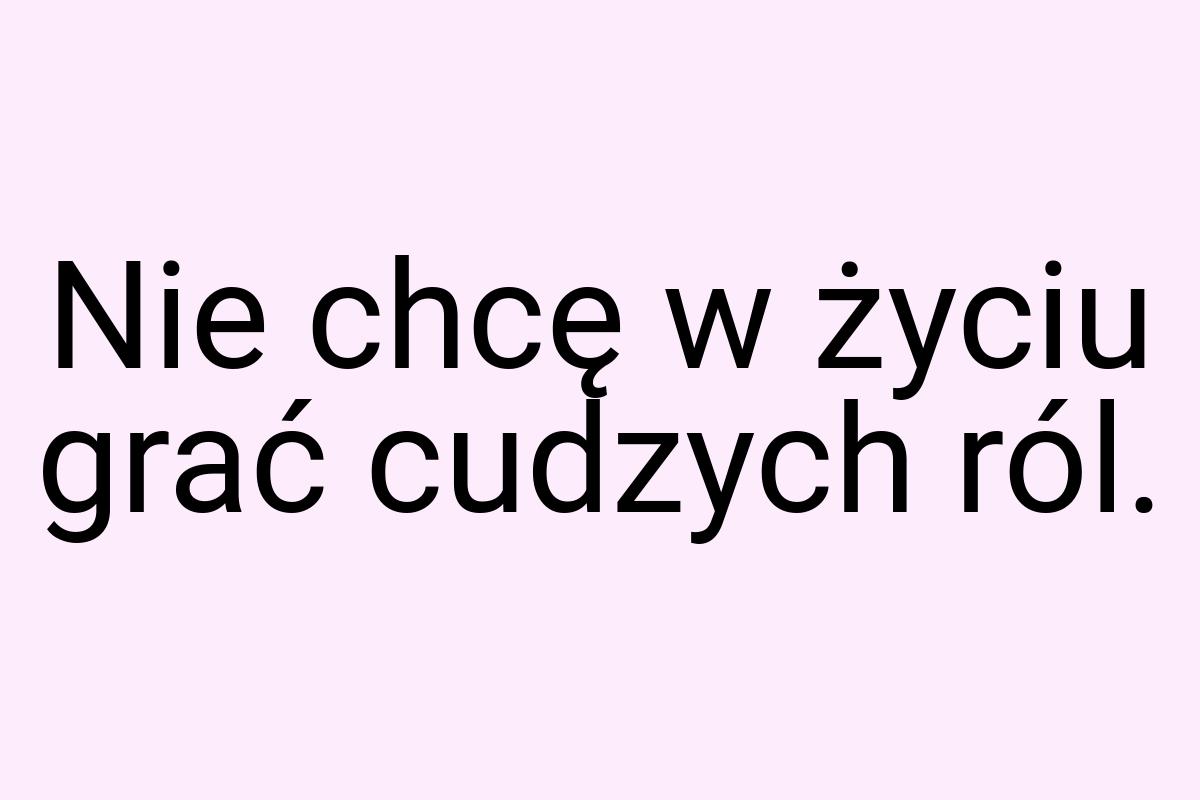 Nie chcę w życiu grać cudzych ról